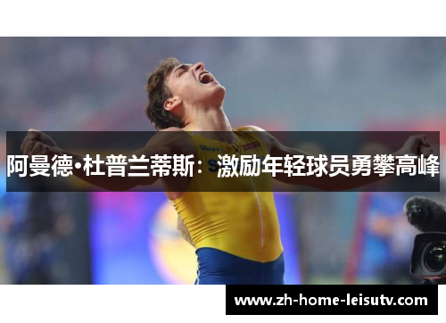 阿曼德·杜普兰蒂斯：激励年轻球员勇攀高峰