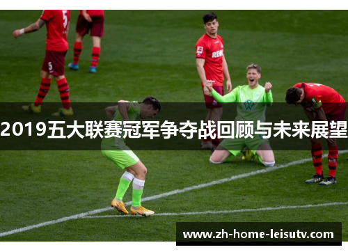 2019五大联赛冠军争夺战回顾与未来展望