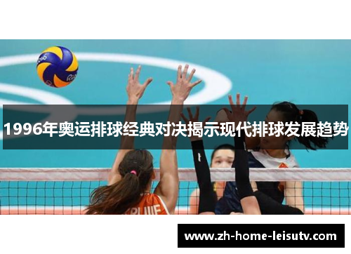 1996年奥运排球经典对决揭示现代排球发展趋势