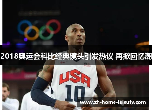2018奥运会科比经典镜头引发热议 再掀回忆潮
