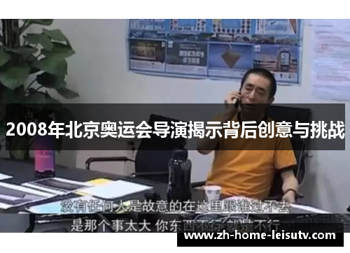 2008年北京奥运会导演揭示背后创意与挑战