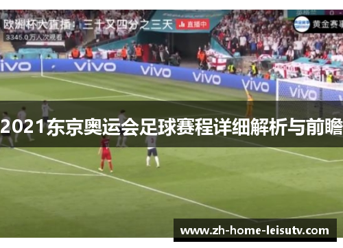 2021东京奥运会足球赛程详细解析与前瞻